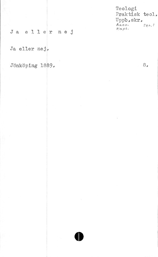  ﻿Ja eller nej
Teologi
Praktisk
Uppb,skr
A hO««
Ja eller nej.
teol
re#-. >
Jönköping 1889
8