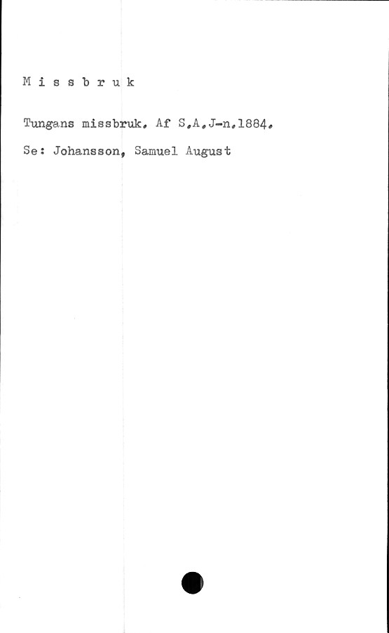  ﻿Missbruk
Tungans missbruk. Af S,A,J-n,1884#
Se: Johansson, Samuel August