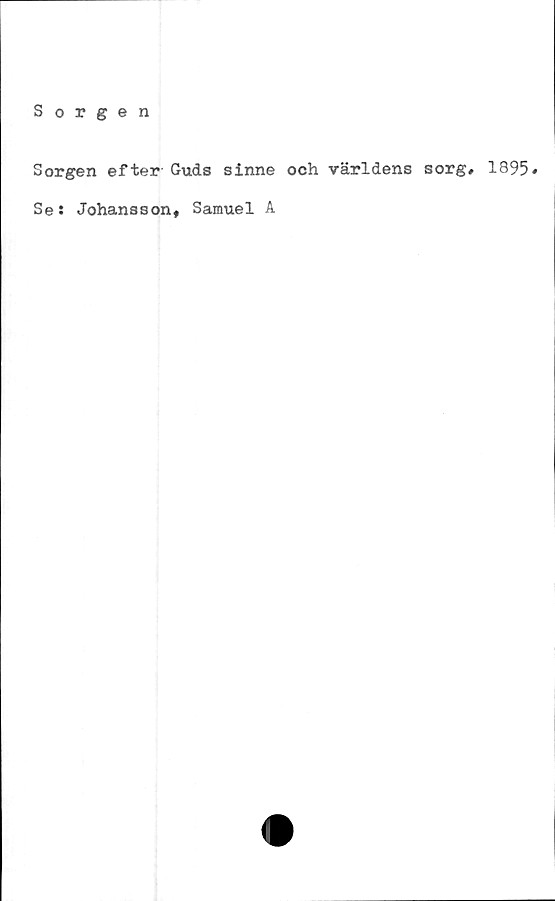  ﻿Sorgen
Sorgen efter Guds sinne och världens sorg» 1895«
Se: Johansson, Samuel A
