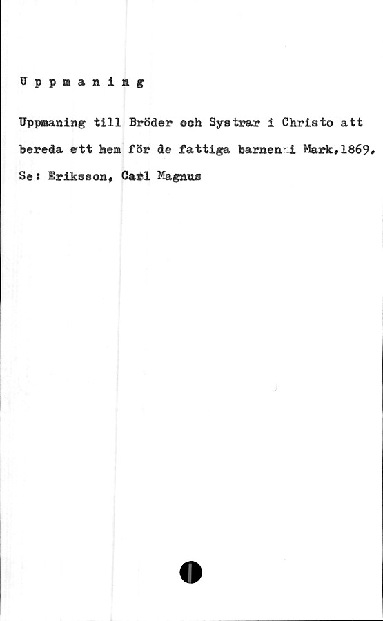  ﻿Uppmaning
Uppmaning till Bröder och Systrar i Christo att
bereda ett hem för de fattiga barnen ii Mark,1869#
Se: Eriksson, Carl Magnus