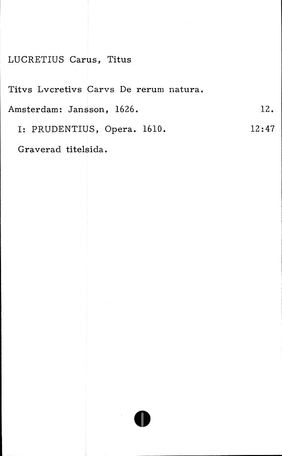  ﻿LUCRETIUS Carus, Titus
Titvs Lvcretivs Carvs De rerum natura.
Amsterdam: Jansson, 1626.
I: PRUDENTIUS, Opera. 1610.
Graverad titelsida