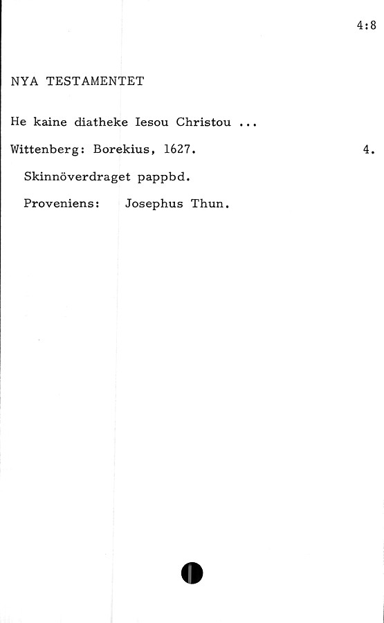  ﻿NYA TESTAMENTET
He kaine diatheke Iesou Christou
Wittenberg: Borekius, 1627.
Skinnöverdraget pappbd.
Proveniens:	Josephus Thun.