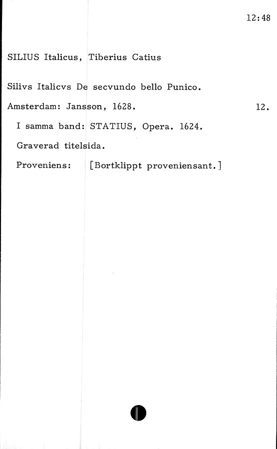  ﻿SILIUS Italicus, Tiberius Catius
Silivs Italicvs De secvundo bello Punico.
Amsterdam: Jansson, 1628.
I samma band: STATIUS, Opera. 1624.
Graverad titelsida.
Proveniens:	[Bortklippt proveniensant. ]