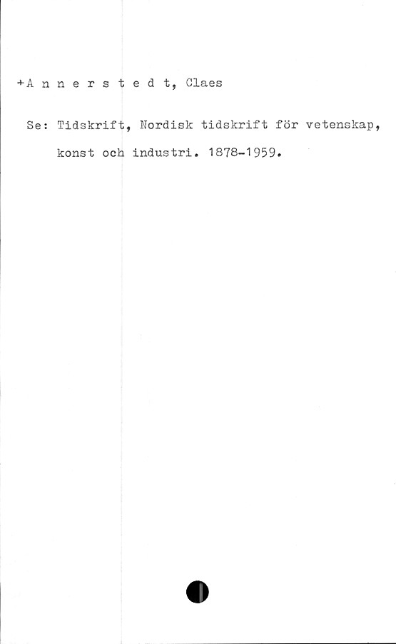  ﻿+ A nnerstedt, Claes
Se: Tidskrift, Nordisk tidskrift för vetenskap,
konst och industri. 1878-1959.