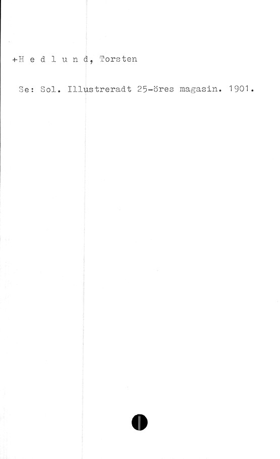 ﻿■*-Hedlund, Torsten
Se: Sol. Illustreradt 25-öres magasin. 1901.