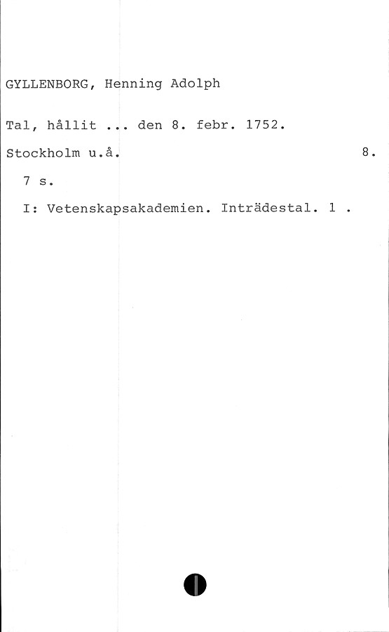  ﻿GYLLENBORG, Henning Adolph
Tal, hållit ... den 8. febr. 1752.
Stockholm u.å.
7 s.
I: Vetenskapsakademien. Inträdestal.