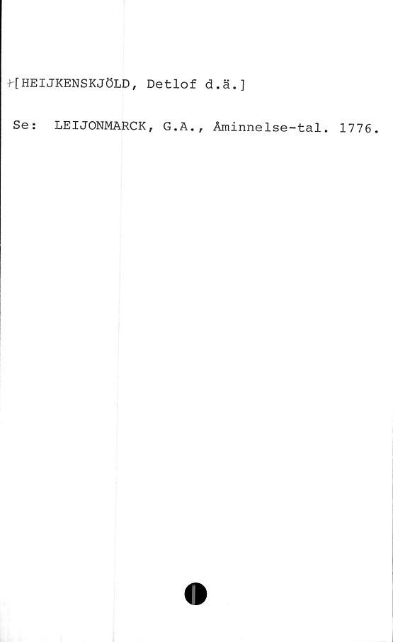  ﻿HHEIJKENSKJÖLD, Detlof d.ä.]
Se:
LEIJONMARCK,
G.A., Aminnelse-tal.
1776.