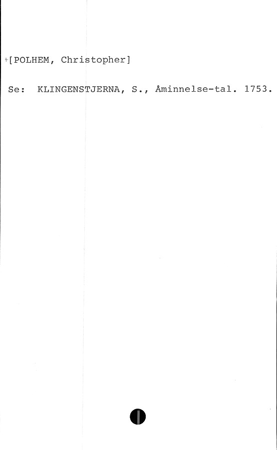  ﻿[POLHEM, Christopher]
Se:	KLINGENSTJERNA, S., Åminnelse-tal. 1753.