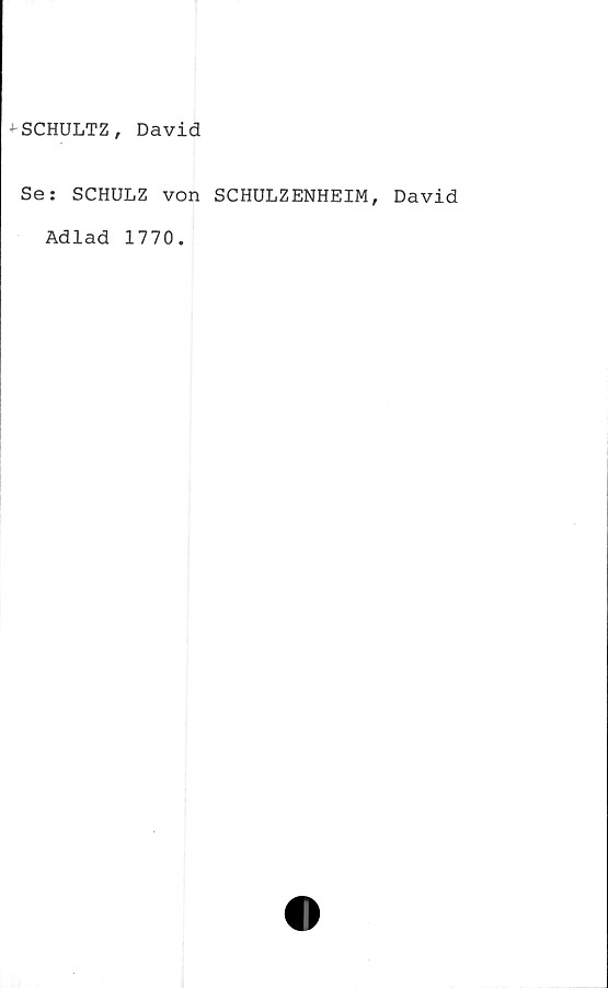  ﻿+- SCHULTZ , David
Se: SCHULZ von SCHULZENHEIM, David
Adlad 1770.