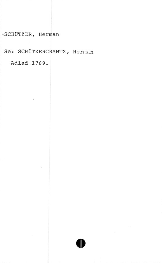  ﻿^CHUTZER, Herman
Se: SCHUTZERCRANTZ, Herman
Adlad 1769