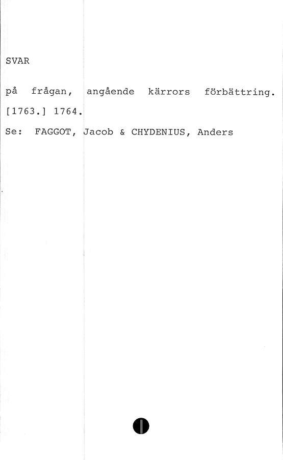  ﻿SVAR
på frågan, angående kärrors förbättring.
[1763.] 1764.
Se:	FAGGOT, Jacob & CHYDENIUS, Anders
