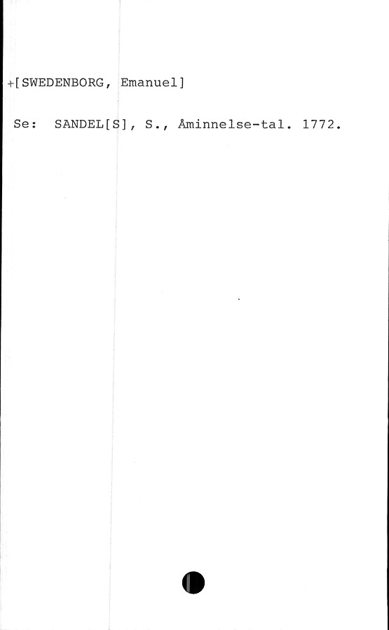  ﻿+ [SWEDENBORG, Emanuel]
Se:	SANDEL[S], S., Aminnelse-tal. 1772.