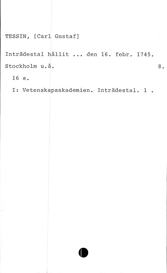  ﻿TESSIN, [Carl Gustaf]
Inträdestal hållit ... den 16. febr. 1745
Stockholm u.å.
16 s.
I: Vetenskapsakademien. Inträdestal. 1