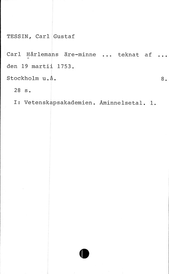  ﻿TESSIN, Carl Gustaf
Carl Hårlemans äre-minne . . . teknat af
den 19 martii 1753.
Stockholm u.å.
28 s.
I: Vetenskapsakademien. Åminnelsetal. 1.