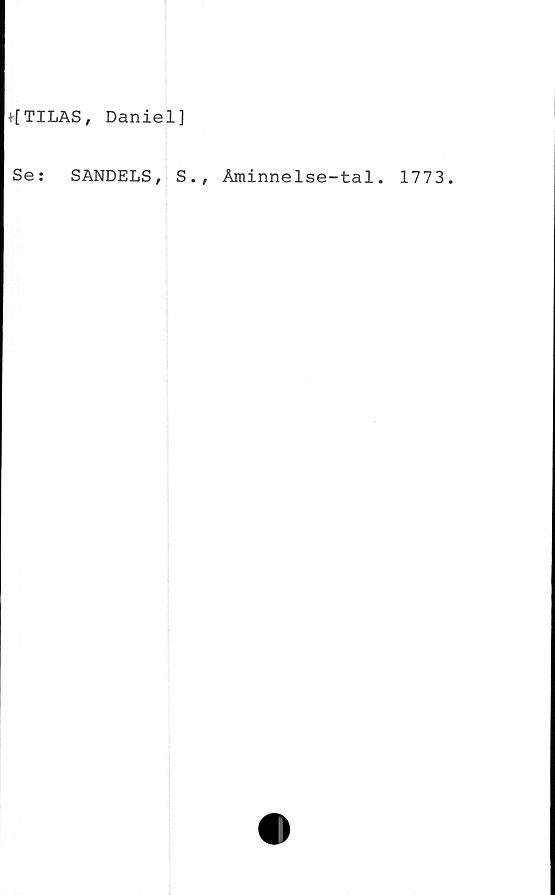  ﻿+[TILAS, Daniel]
Se:	SANDELS, S., Aminnelse-tal. 1773.