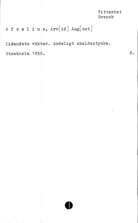  ﻿Vitterhet
Svensk
Afzelius, Arv[id] Aug[ust]
Lidandets vakter. Andeligt skaldestycke.
Stockholm 1850.