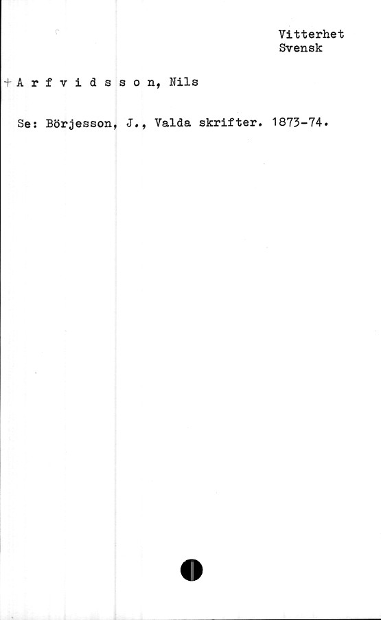  ﻿r
Vitterhet
Svensk
-f-Arfvidsson, Nils
Se: Börjesson, J., Valda skrifter. 1873-74»