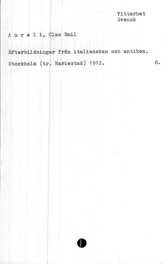  ﻿Vitterhet
Svensk
Aurell, Clas Emil
Efterbildningar från italienskan och antiken.
Stockholm (tr. Mariestad) 1912.