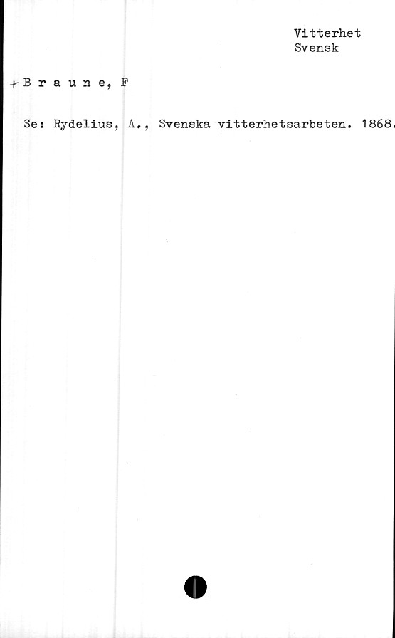  ﻿Vitterhet
Svensk
-pBraune, F
Se: Rydelius, A., Svenska vitterhetsarbeten. 1868,
