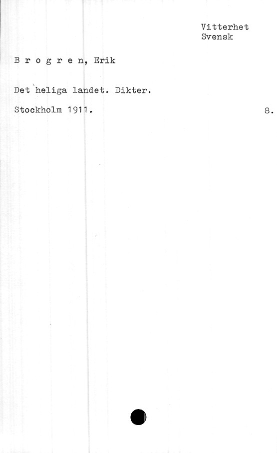  ﻿Vitterhet
Svensk
Brogren, Erik
Det heliga landet. Dikter.
Stockholm 1911.