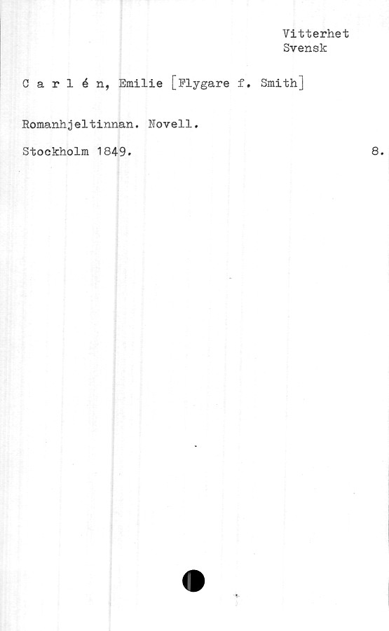  ﻿Vitterhet
Svensk
Carlén, Emilie [Flygare f. Smith]
Romanhjeltinnan. Novell.
Stockholm 1849.