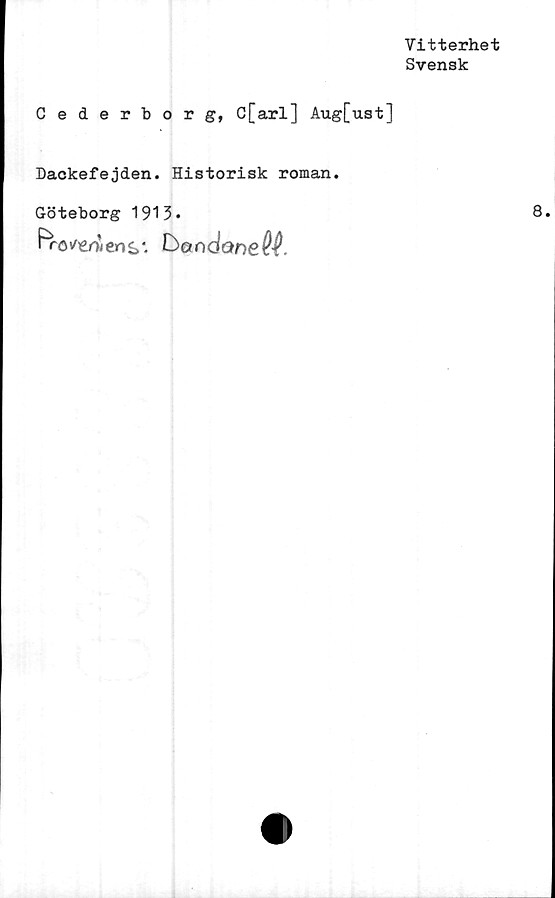  ﻿Vitterhet
Svensk
Cederborg, C[arl] Aug[ust]
Dackefejden. Historisk roman.
Göteborg 1913»
Froens* &Qndane@$.