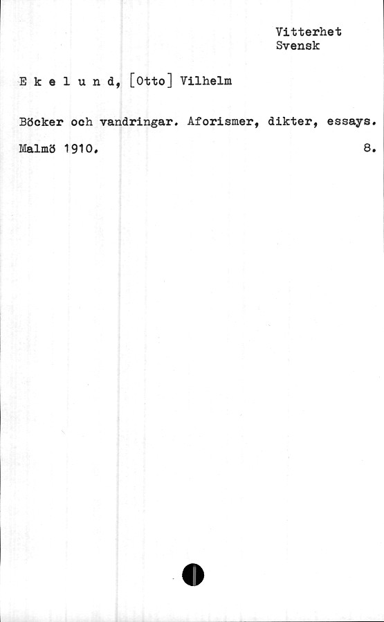  ﻿Vitterhet
Svensk
Ekelund, [Otto] Vilhelm
Böcker och vandringar. Aforismer, dikter, essays
Malmö 1910
8