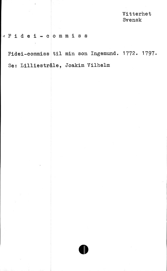  ﻿Vitterhet
Svensk
Fidei-commiss
Fidei-commiss til min son Ingemund. 1772. 1797.
Se: Lilliestråle, Joakim Vilhelm