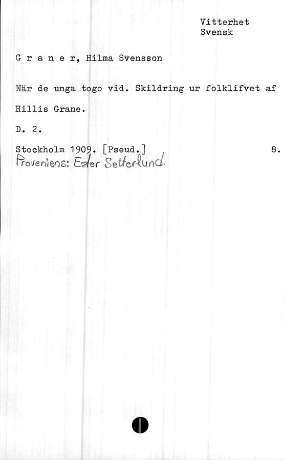  ﻿Vitterhet
Svensk
Graner, Hilma Svensson
När de unga togo vid. Skildring ur folklifvet af
Hillis Grane.
D. 2.
Stockholm 1909. [Pseud.^] ,
Pro/eoieoS*. tWer Setfcr^UnCJ-
8.