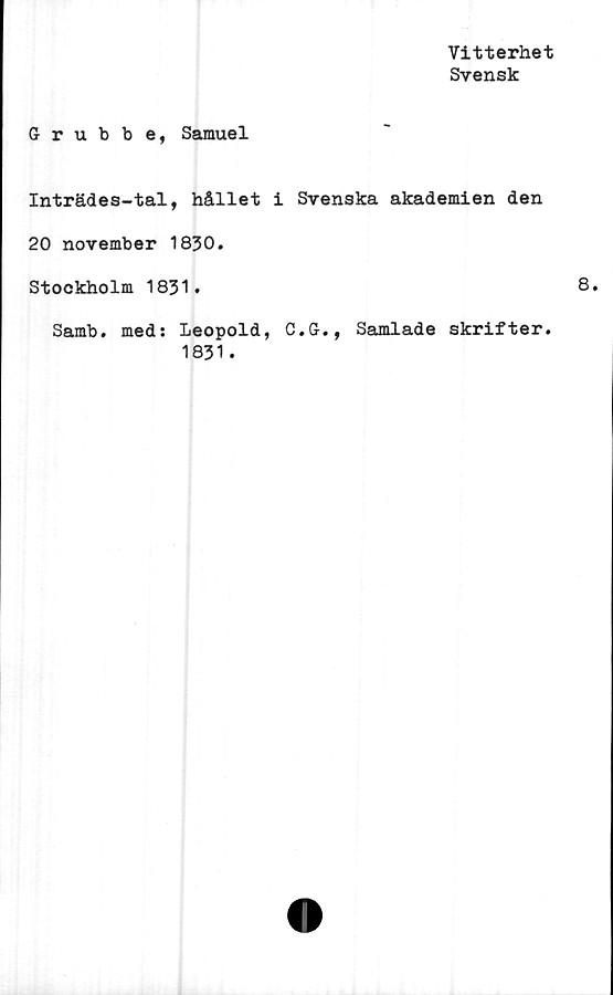  ﻿Vitterhet
Svensk
Grubbe, Samuel
Inträdes-tal, hållet i Svenska akademien den
20 november 1830.
Stockholm 1831.
Samb. med: Leopold, C.G., Samlade skrifter.
1831.