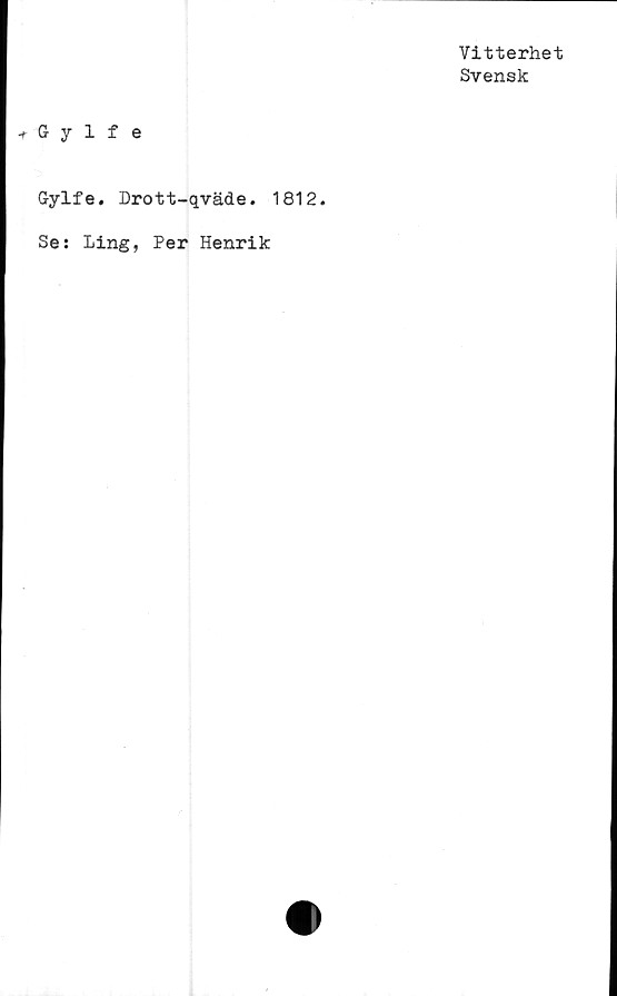  ﻿Vitterhet
Svensk
Gylfe
Gylfe. Drott-qväde. 1812.
Se: Ling, Per Henrik