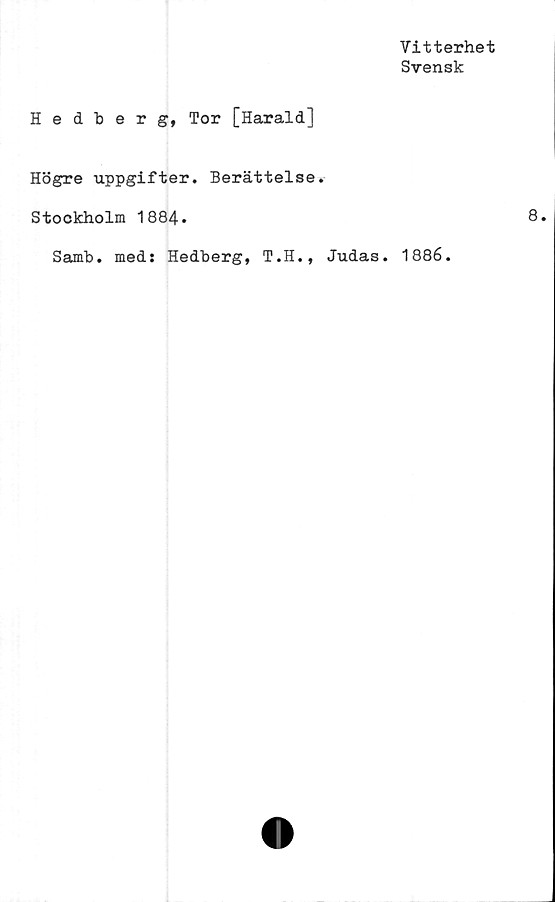  ﻿Vitterhet
Svensk
Hedberg, Tor [Harald]
Högre uppgifter. Berättelse.
Stockholm 1884.
Samb. med: Hedberg, T.H., Judas. 1886.
