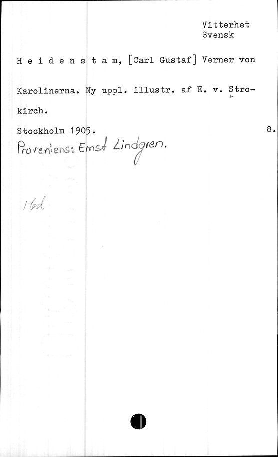  ﻿Vitterhet
Svensk
Heidenstam, [Carl Gustaf] Verner von
Karolinerna. Ny uppl. illustr. af E. v. Stro-
kirch.
Stockholm 1905.