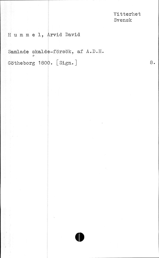  ﻿Vitterhet
Svensk
Hummel, Arvid David
Samlade skalde-försök, af A.D.H.
Götheborg 1800. [Sign.]