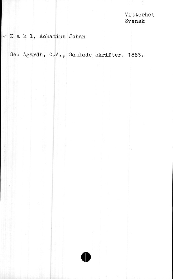  ﻿Vitterhet
Svensk
Kahl, Achatius Johan
Se: Agardh, C.A., Samlade skrifter. 1863*