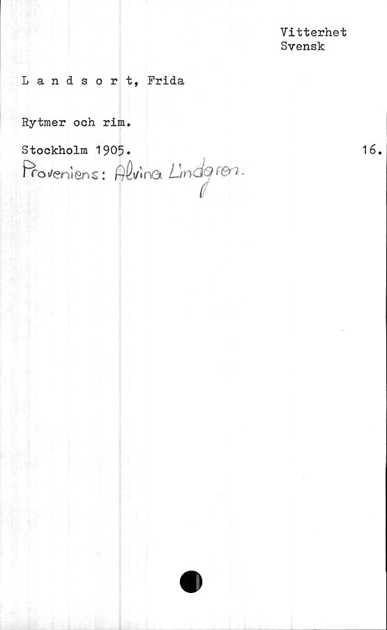  ﻿Vitterhet
Svensk
Landsort, Frida
Rytmer och rim.
Stockholm 1905.
Proveniens: ft^\AnCt LttiäOF&* ■