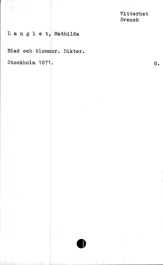  ﻿Vitterhet
Svensk
1 anglet, Mathilda
Blad och blommor. Dikter.
Stockholm 1871