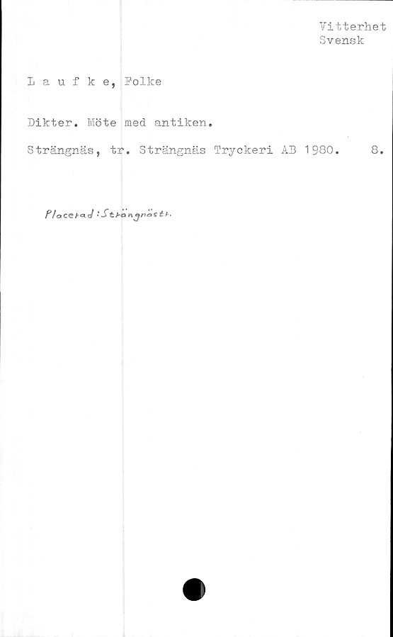  ﻿Vitterhet
Svensk
Laufke, Folke
Dikter. Möte med antiken.
Strängnäs, tr. Strängnäs Tryckeri AB 1930.	8.
P/aCCf-aJ :StMa