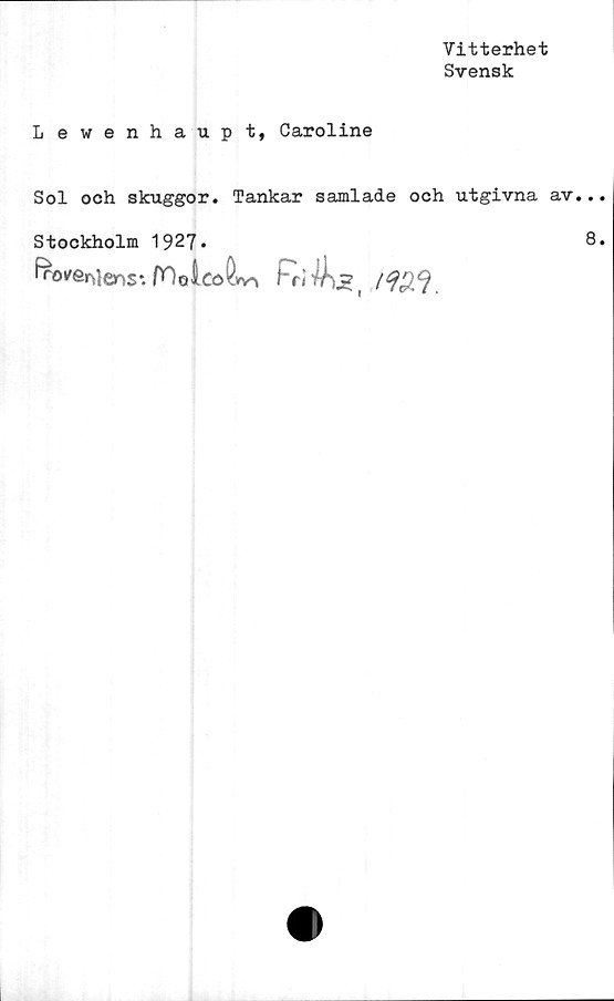  ﻿Vitterhet
Svensk
L ewenhaup t, Caroline
Sol och skuggor. Tankar samlade och utgivna
Stockholm 1927*
fro*er>lenS : fO o i Co	ht f£9