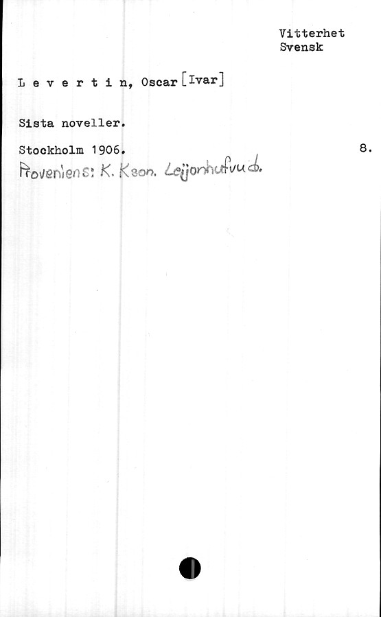  ﻿Vitterhet
Svensk
Levertin,
Oscar [ivar]
Sista noveller.
Stockholm 1906.
f^ovenieoC! K. K son. nhuR/ucL