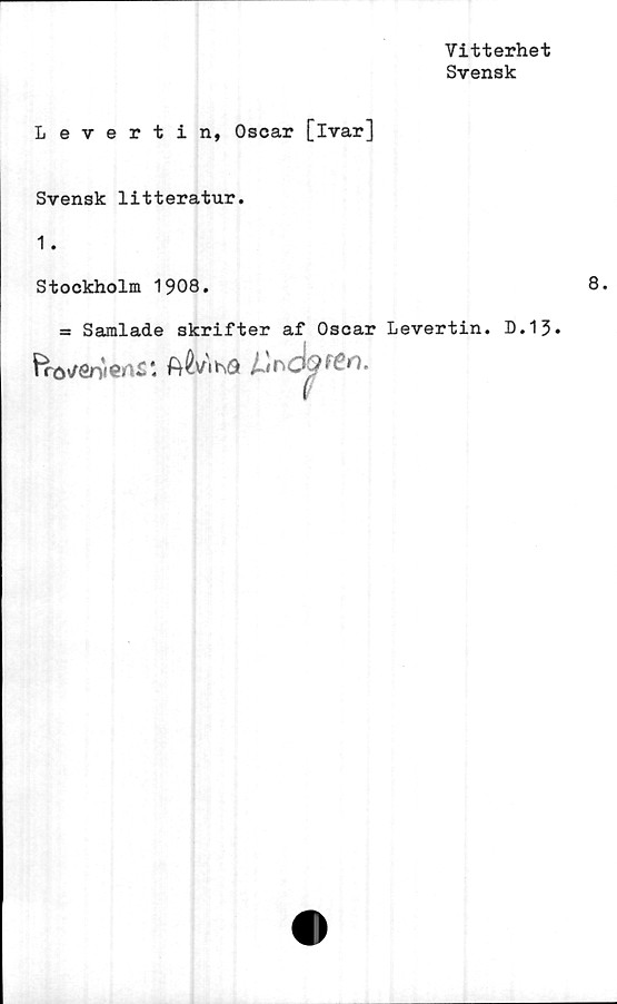  ﻿Vitterhet
Svensk
Levertin, Oscar [ivar]
Svensk litteratur.
1.
Stockholm 1908.
ss Samlade skrifter af Oscar Levertin. D.13.
fröVöntert£*.