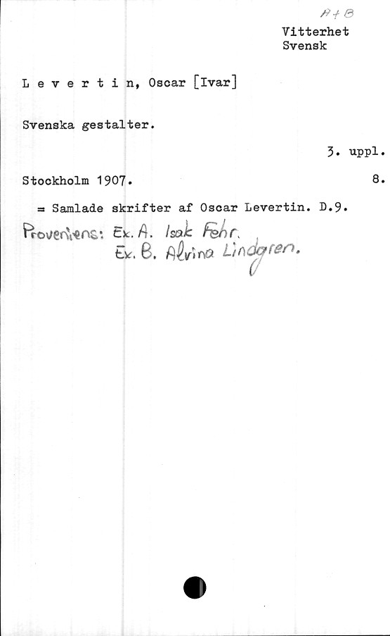  ﻿e
Vitterhet
Svensk
Levertin, Oscar [ivar]
Svenska gestalter.
Stockholm 1907*
5. uppl
8
a Samlade skrifter af Oscar Levertin. D.9.
Provenens*. E*.A. Isak Fer>r, ,
Ex. 8. ftÅrina Dödaren.