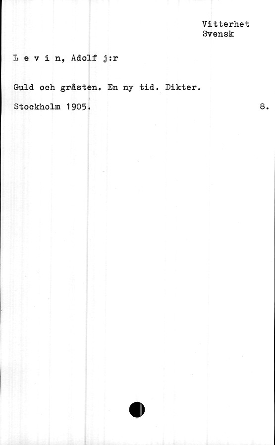  ﻿Vitterhet
Svensk
Levin, Adolf j:r
Guld och gråsten. En ny tid. Dikter.
Stockholm 1905.