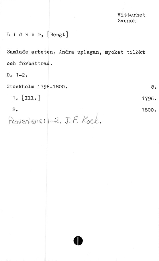  ﻿Lidner, [Bengt]
Vitterhet
Svensk
Samlade arbeten. Andra uplagan, mycket tilökt
och förbättrad.
D, 1-2.
Stockholm 1796-1800.
1. [ill.]
2.
Pro\/eA)&n4! 1-3. &oCc.
8
1796
1800