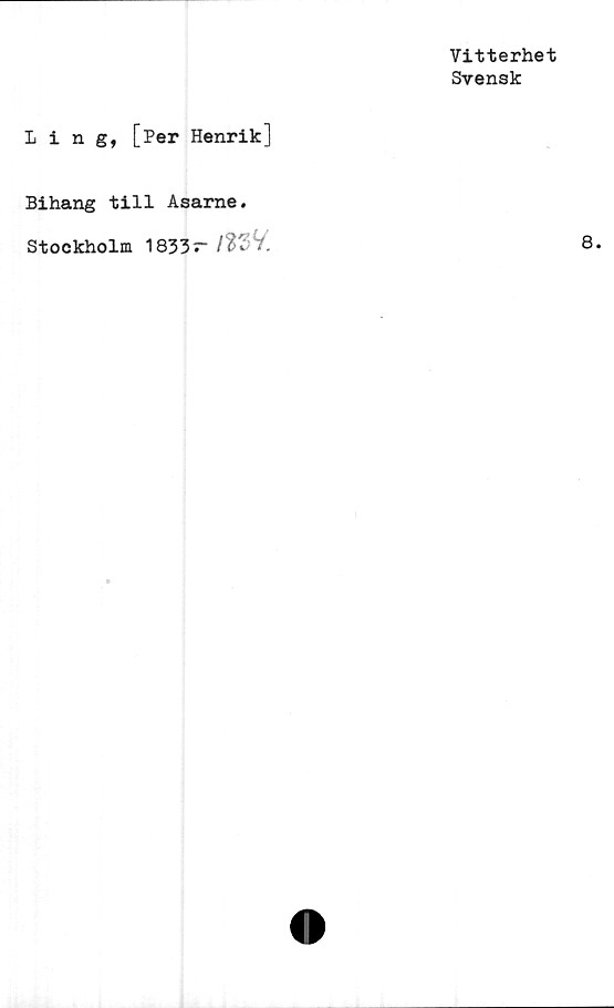  ﻿Vitterhet
Svensk
Iing, [Per Henrik]
Bihang till Asarne.
Stockholm 1833~ l2'%V,