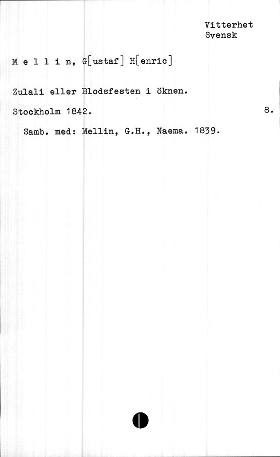  ﻿Vitterhet
Svensk
Mellin, ö[ustaf] H[enric]
Zulali eller Blodsfesten i öknen.
Stockholm 1842.
Samb. med: Mellin, G.H., Naema. 1839-