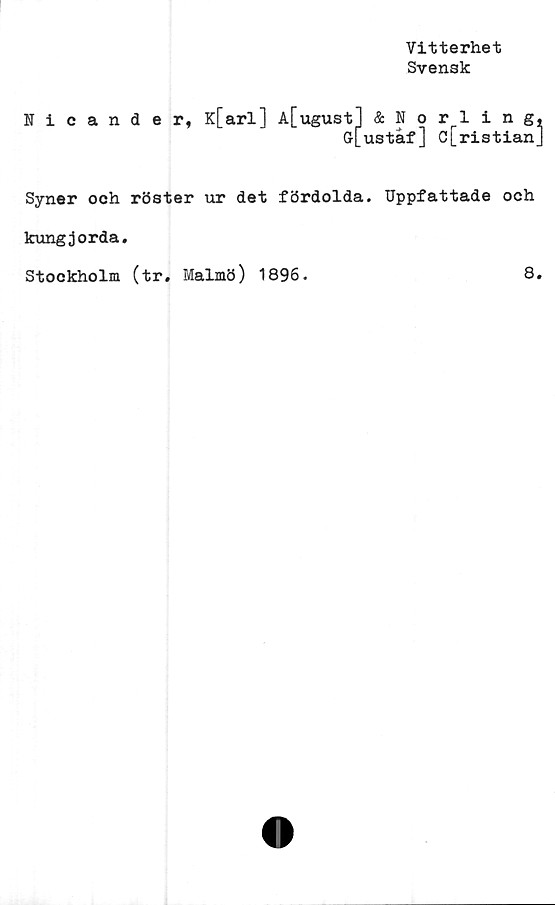  ﻿Vitterhet
Svensk
Nicander,
ÄNorling,
ustaf] C[ristian]
Syner och röster ur det fördolda. Uppfattade och
kungjorda.
Stockholm (tr. Malmö) 1896.
8