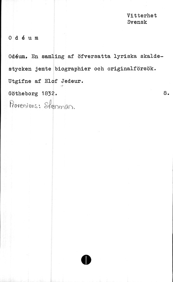  ﻿Vitterhet
Svensk
0 déum
Odéum, En samling af öfversatta lyriska skalde
stycken jemte biographier och originalförsök.
Utgifne af Elof Jedeur.
-r
Götheborg 1832.
froteniervj.'. Slenmör».