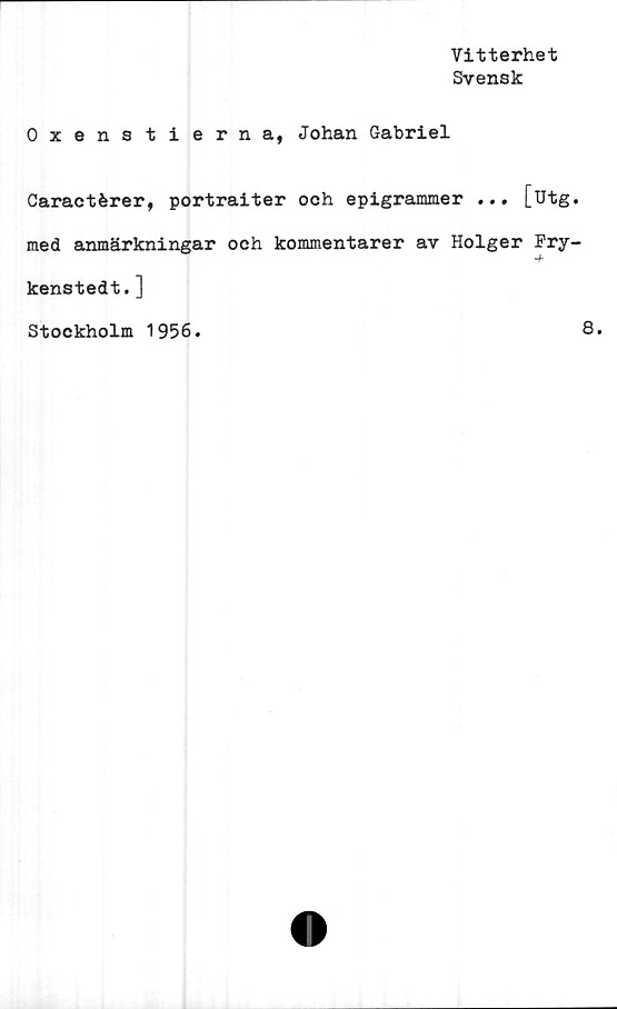  ﻿Vitterhet
Svensk
Oxenstierna, Johan Gabriel
Caractérer, portraiter och epigrammer ... [utg.
med anmärkningar och kommentarer av Holger Fry-
-f
kenstedt.]
Stockholm 1956.
8.