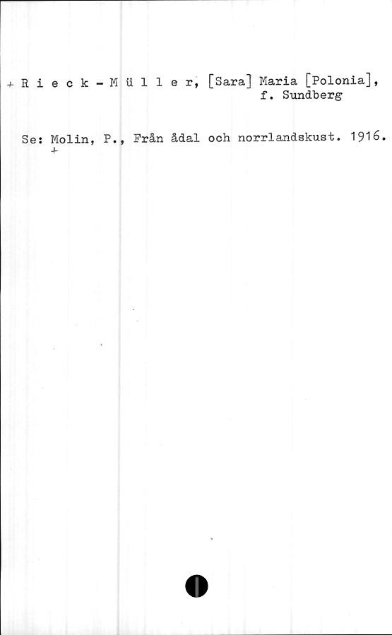  ﻿Rieok-Hiller, [Sara] Maria [Polonia],
f. Sundberg
Se: Molin, P., Från ådal och norrlandskust. 1916.